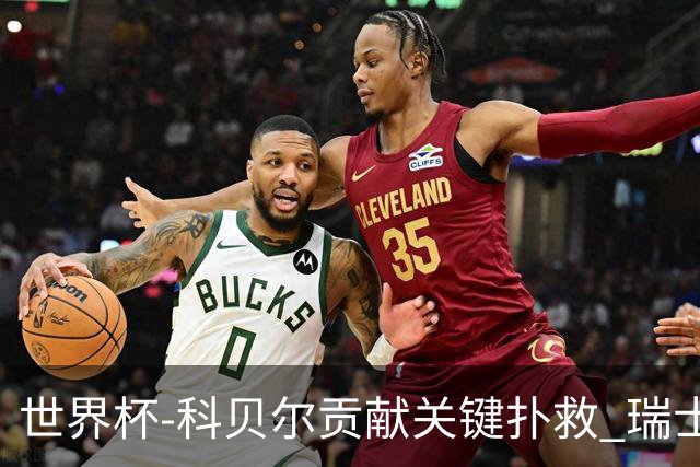世界杯-科贝尔贡献关键扑救 瑞士半场0-0闷平哥伦比亚