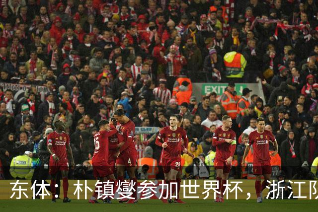 东体：朴镇燮参加世界杯，浙江队将获得总额约31.9万美元补偿