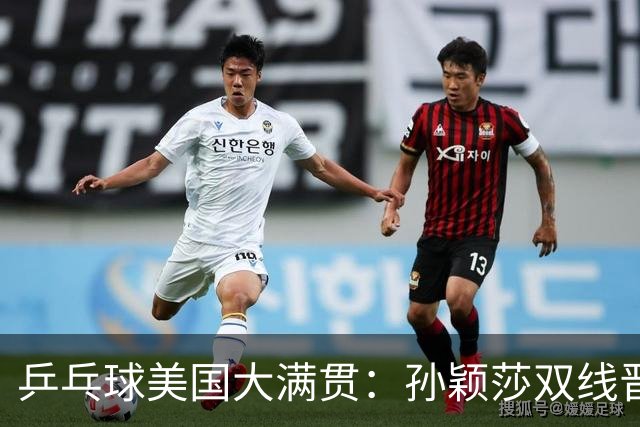 乒乓球美国大满贯：孙颖莎双线晋级 石洵瑶遭淘汰