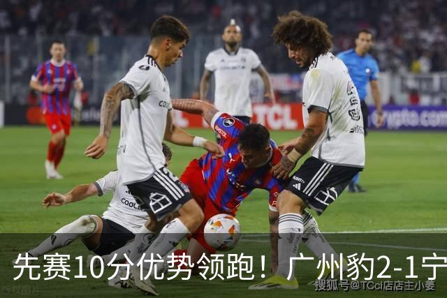 先赛10分优势领跑！广州豹2-1宁波三连胜 刘斌补时绝杀卡马拉传射