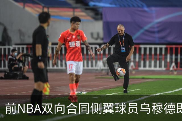 前NBA双向合同侧翼球员乌穆德即将加盟西甲豪门，是否迎来新机遇？