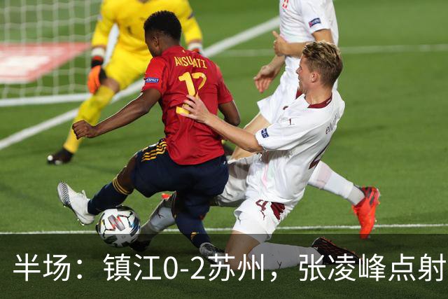 半场：镇江0-2苏州，张凌峰点射，马天宇破门