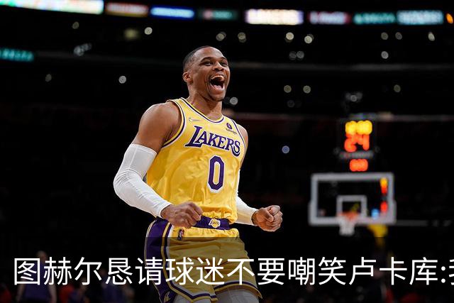 图赫尔恳请球迷不要嘲笑卢卡库:我们一定要保护他