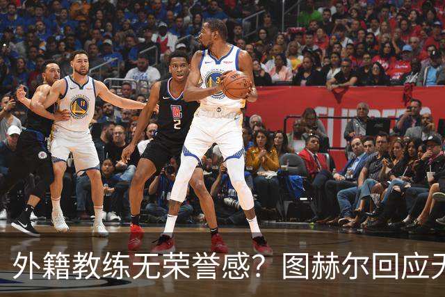 外籍教练无荣誉感？图赫尔回应无缘决赛：没有任何遗憾