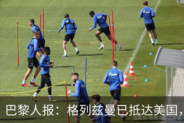 巴黎人报：格列兹曼已抵达美国，他将正式开启在奥兰多城的新征程