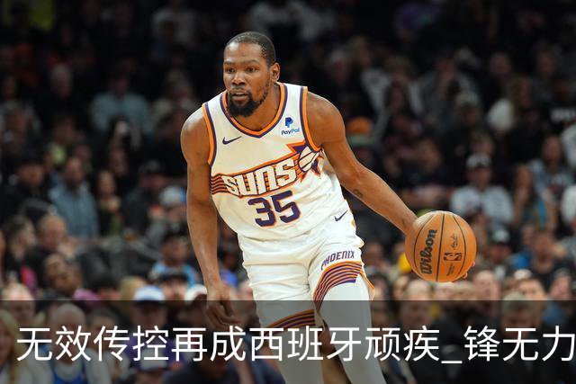 无效传控再成西班牙顽疾 锋无力恐成斗牛士致命短板