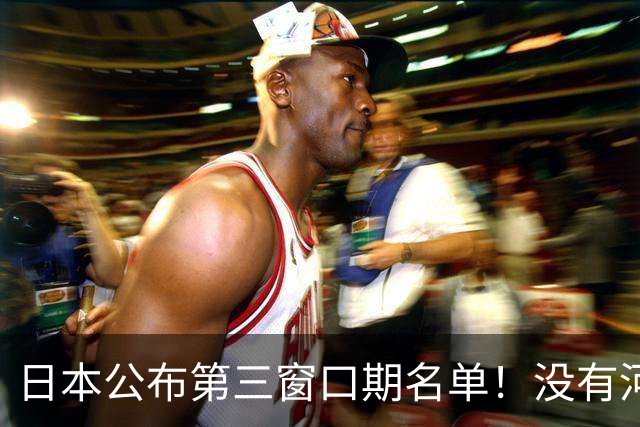 日本公布第三窗口期名单！没有河村勇辉八村塁，中国男篮力争连胜