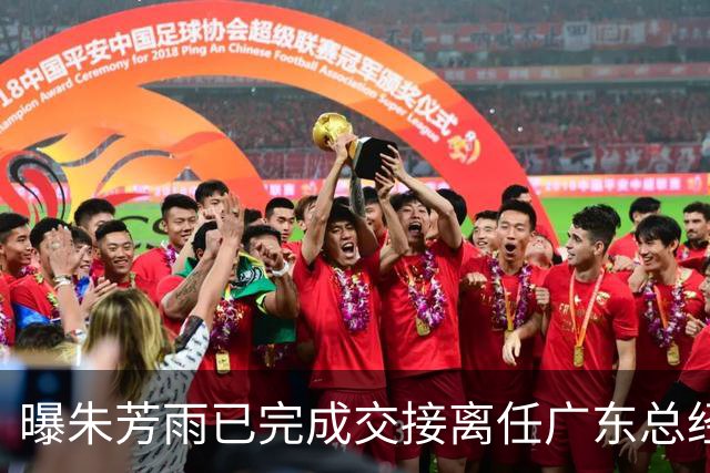 曝朱芳雨已完成交接离任广东总经理，上赛季战绩不佳引重建？