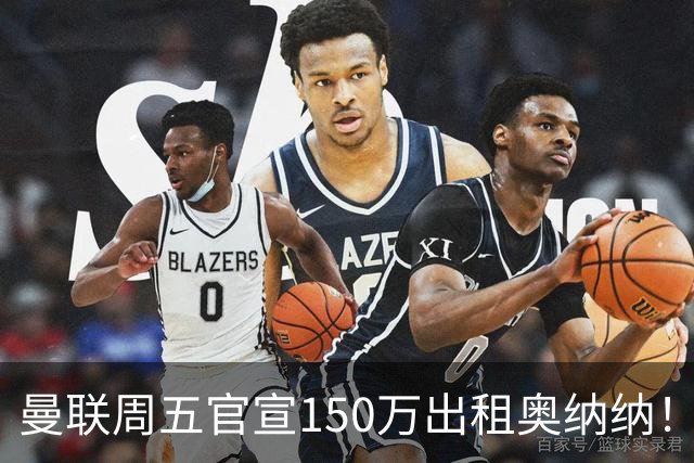 曼联周五官宣150万出租奥纳纳！拒绝让他当替补原因曝光，预计最终免费走人