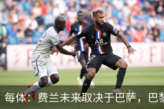 每体：费兰未来取决于巴萨，巴黎仍在推进引进