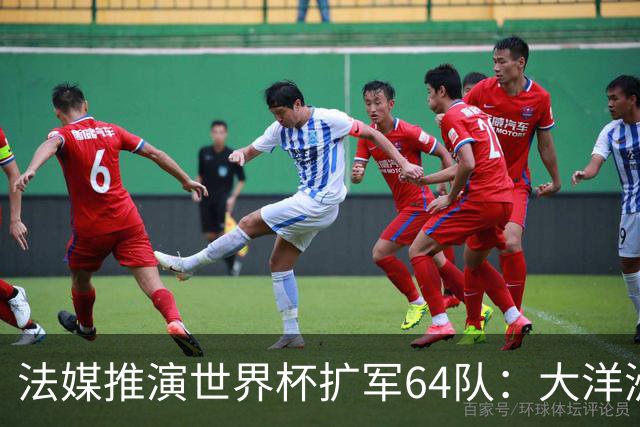 法媒推演世界杯扩军64队：大洋洲成最大赢家，国足依旧无缘