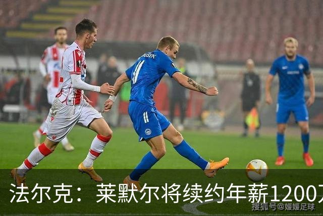 法尔克：莱默尔将续约年薪1200万欧 拜仁对布阿迪并不特别感兴趣