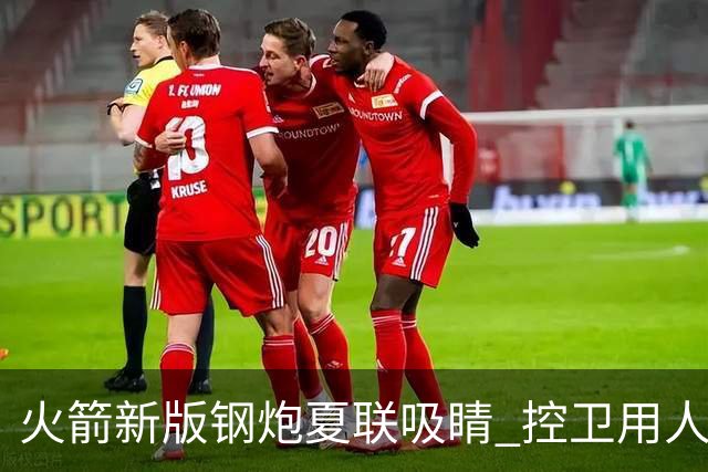 火箭新版钢炮夏联吸睛 控卫用人荒终于有救了？