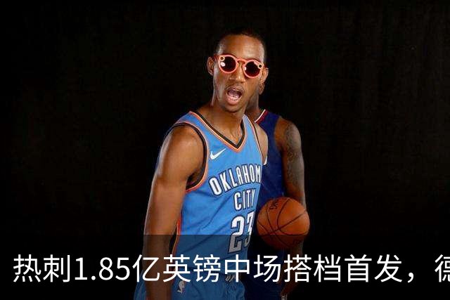 热刺1.85亿英镑中场搭档首发，德泽尔比新帅首秀战英甲队
