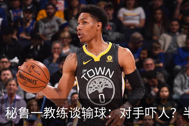 秘鲁一教练谈输球：对手吓人？半夜起床去看到我岳母才叫吓人