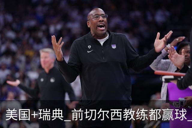 美国+瑞典 前切尔西教练都赢球 当年海港也是有车路士主帅