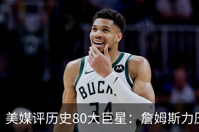 美媒评历史80大巨星：詹姆斯力压乔丹登顶，杜兰特库里无缘前十