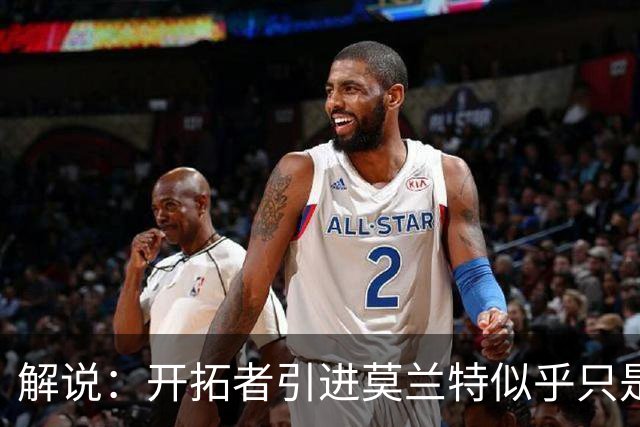 解说：开拓者引进莫兰特似乎只是下笔更大交易的前奏 目标是谁？