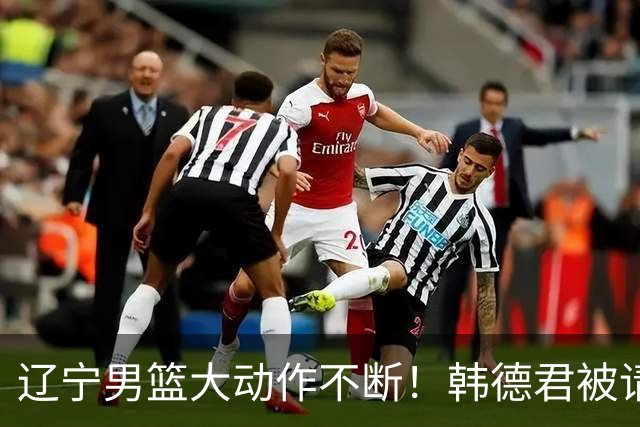 辽宁男篮大动作不断！韩德君被请回，郭艾伦回头难 杨鸣恐无处可去