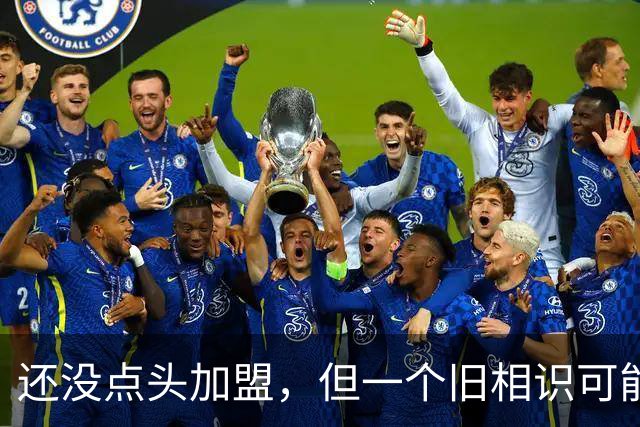 还没点头加盟，但一个旧相识可能改变一切