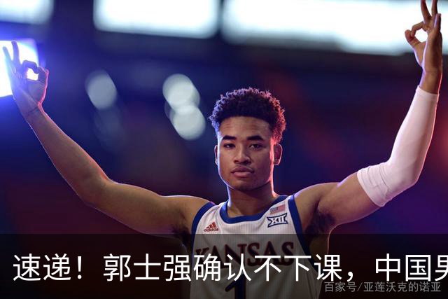 速递！郭士强确认不下课，中国男篮排名狂掉，休息一周重启集训