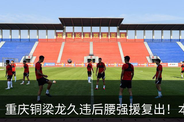重庆铜梁龙久违后腰强援复出！本轮替补登场，曾入选邵佳一国足