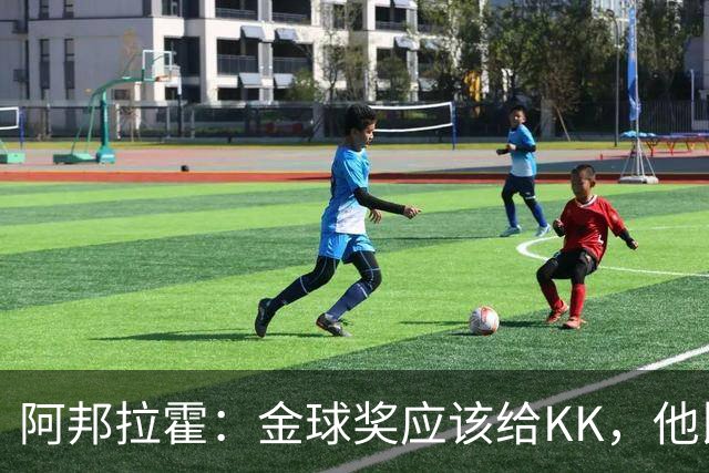 阿邦拉霍：金球奖应该给KK，他比亚马尔和凯恩更突出
