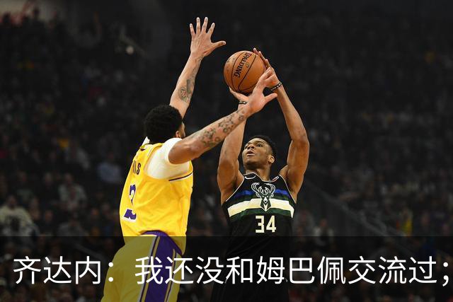齐达内：我还没和姆巴佩交流过；一直在用教练的视角看法国队