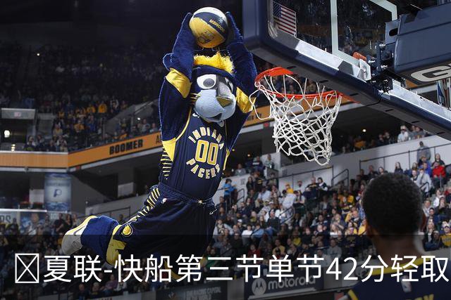 🏀夏联-快船第三节单节42分轻取爵士 瓦格勒23分 彼得森23+5