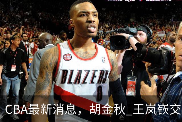 CBA最新消息，胡金秋 王岚嵚交易谈判进行中，广东两球员有新动态