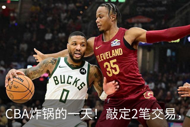 CBA炸锅的一天！敲定2笔交易，4人完成签约，胡金秋交易喊停