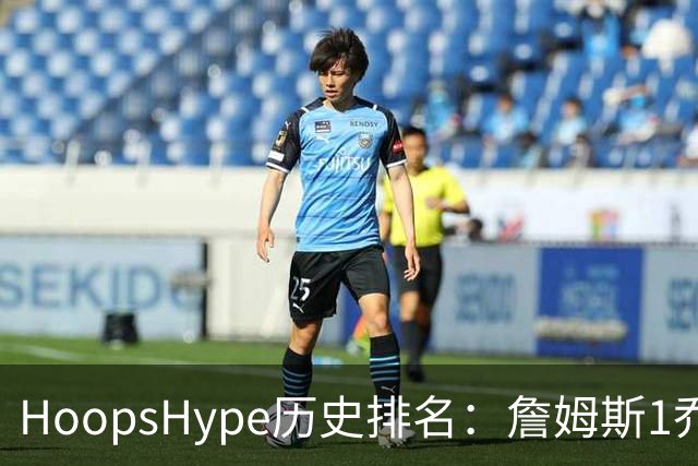 HoopsHype历史排名：詹姆斯1乔丹2 科比8奥尼尔9 杜兰特11库里12