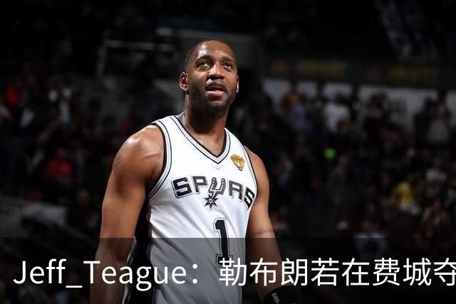 Jeff Teague：勒布朗若在费城夺冠，将比尼克斯夺冠更轰动